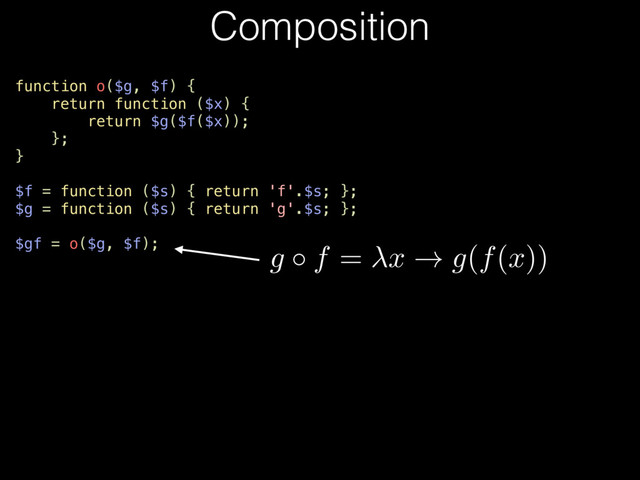 function o($g, $f) {
return function ($x) {
return $g($f($x));
};
}
$f = function ($s) { return 'f'.$s; };
$g = function ($s) { return 'g'.$s; };
$gf = o($g, $f);
Composition
g f
=
x
!
g
(
f
(
x
))

