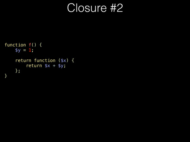 function f() {
$y = 1;
return function ($x) {
return $x + $y;
};
}
Closure #2
