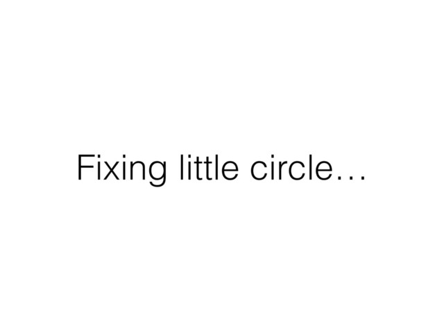 Fixing little circle…
