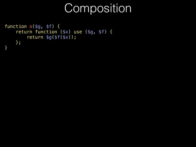 function o($g, $f) {
return function ($x) use ($g, $f) {
return $g($f($x));
};
}
Composition
