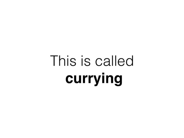 This is called
currying
