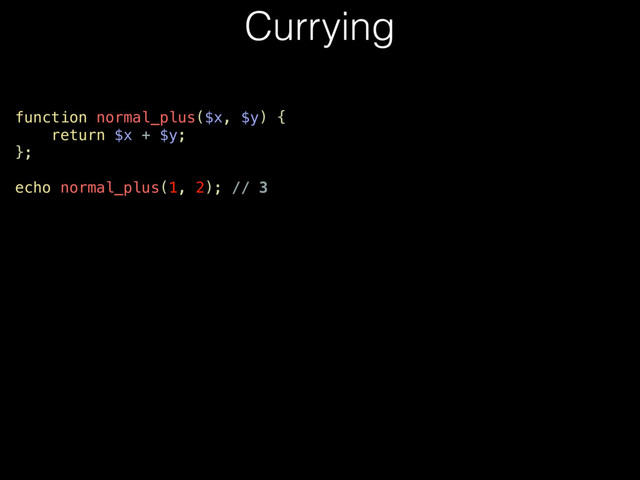 Currying
function normal_plus($x, $y) {
return $x + $y;
};
echo normal_plus(1, 2); // 3
