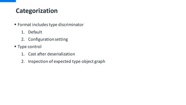 Categorization
§ Format includes type discriminator
1. Default
2. Configuration setting
§ Type control
1. Cast after deserialization
2. Inspection of expected type object graph
