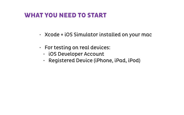 • Xcode + iOS Simulator installed on your mac
!
• For testing on real devices:
• iOS Developer Account
• Registered Device (iPhone, iPad, iPod)
WHAT YOU NEED TO START
