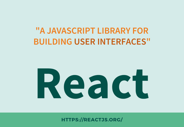 "A JAVASCRIPT LIBRARY FOR
BUILDING USER INTERFACES"
React
HTTPS://REACTJS.ORG/

