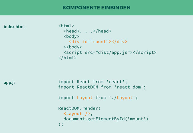 KOMPONENTE EINBINDEN

. . .

<div></div>



index.html
import React from 'react';
import ReactDOM from 'react-dom';
import Layout from './Layout';
ReactDOM.render(
,
document.getElementById('mount')
);
app.js
