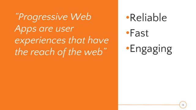 “Progressive Web
Apps are user
experiences that have
the reach of the web”
•Reliable
•Fast
•Engaging
14
