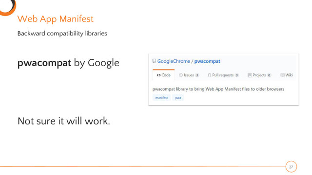 Web App Manifest
pwacompat by Google
Not sure it will work.
27
Backward compatibility libraries
