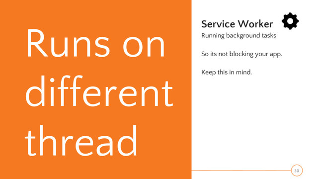 Runs on
different
thread
Service Worker
Running background tasks
So its not blocking your app.
Keep this in mind.
30
