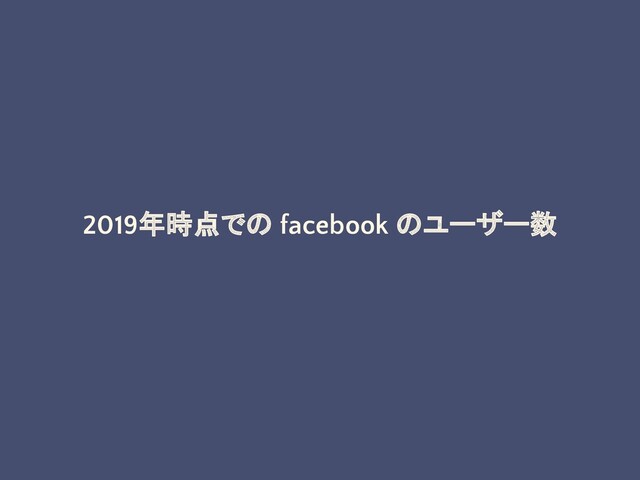 2019年時点での facebook のユーザー数
