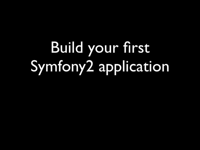Build your ﬁrst
Symfony2 application
