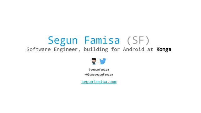 Segun Famisa (SF)
Software Engineer, building for Android at Konga
segunfamisa.com
@segunfamisa
+OluwasegunFamisa
