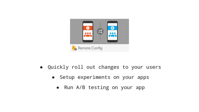 ● Quickly roll out changes to your users
● Setup experiments on your apps
● Run A/B testing on your app

