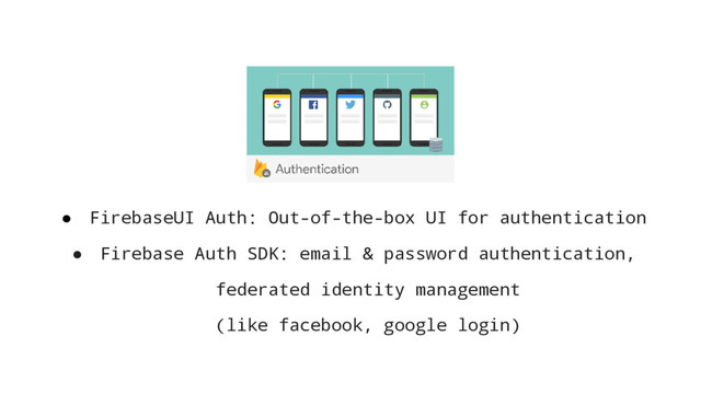● FirebaseUI Auth: Out-of-the-box UI for authentication
● Firebase Auth SDK: email & password authentication,
federated identity management
(like facebook, google login)
