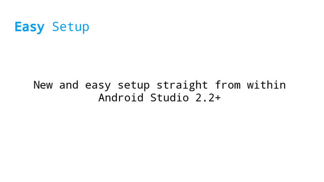 Easy Setup
New and easy setup straight from within
Android Studio 2.2+

