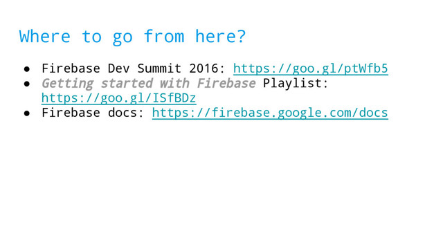 Where to go from here?
● Firebase Dev Summit 2016: https://goo.gl/ptWfb5
● Getting started with Firebase Playlist:
https://goo.gl/ISfBDz
● Firebase docs: https://firebase.google.com/docs
