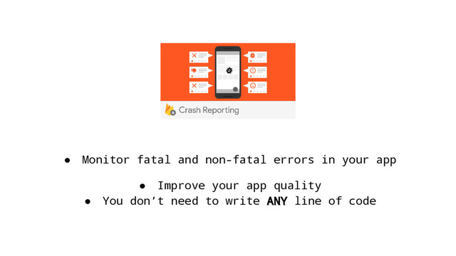 ● Monitor fatal and non-fatal errors in your app
● Improve your app quality
● You don’t need to write ANY line of code
