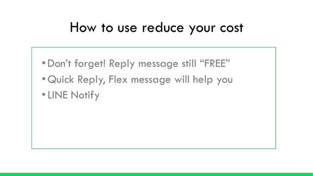 • Don’t forget! Reply message still “FREE”
• Quick Reply, Flex message will help you
• LINE Notify
How to use reduce your cost
