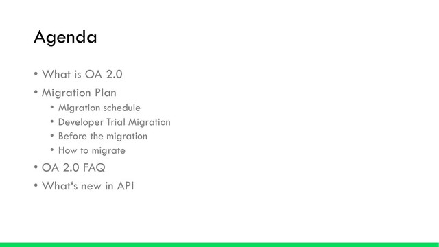 Agenda
• What is OA 2.0
• Migration Plan
• Migration schedule
• Developer Trial Migration
• Before the migration
• How to migrate
• OA 2.0 FAQ
• What‘s new in API
