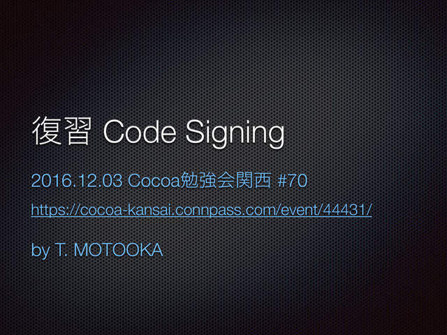 ෮श Code Signing
2016.12.03 Cocoaษڧձؔ੢ #70
https://cocoa-kansai.connpass.com/event/44431/
by T. MOTOOKA
