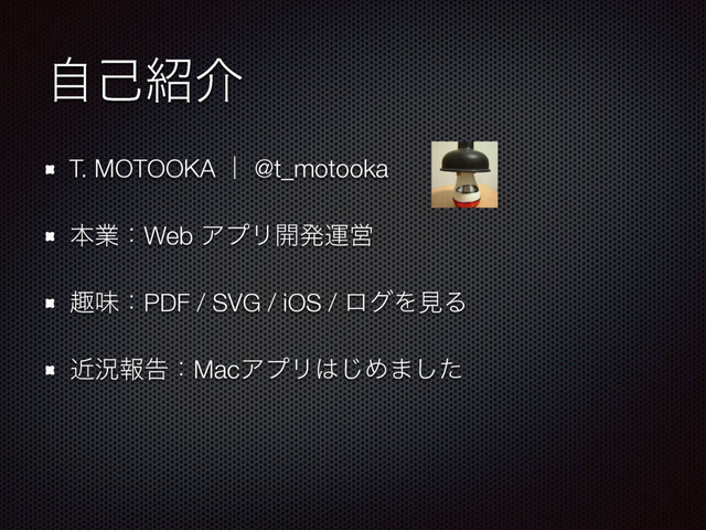 ࣗݾ঺հ
T. MOTOOKA ʛ @t_motooka
ຊۀɿWeb ΞϓϦ։ൃӡӦ
झຯɿPDF / SVG / iOS / ϩάΛݟΔ
ۙگใࠂɿMacΞϓϦ͸͡Ί·ͨ͠
