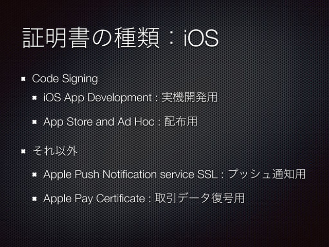 ূ໌ॻͷछྨɿiOS
Code Signing
iOS App Development : ࣮ػ։ൃ༻
App Store and Ad Hoc : ഑෍༻
ͦΕҎ֎
Apple Push Notiﬁcation service SSL : ϓογϡ௨஌༻
Apple Pay Certiﬁcate : औҾσʔλ෮߸༻
