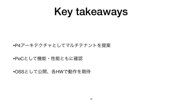 Key takeaways
•P4ΞʔΩςΫνϟͱͯ͠ϚϧνςφϯτΛఏҊ

•PoCͱͯ͠ػೳɾੑೳͱ΋ʹ֬ೝ

•OSSͱͯ͠ެ։ɺ֤HWͰಈ࡞Λظ଴
18
