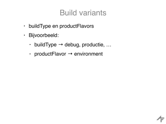 Build variants
• buildType en productFlavors
• Bijvoorbeeld:
• buildType → debug, productie, …
• productFlavor → environment
