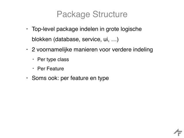 Package Structure
• Top-level package indelen in grote logische
blokken (database, service, ui, …)
• 2 voornamelijke manieren voor verdere indeling
• Per type class
• Per Feature
• Soms ook: per feature en type
