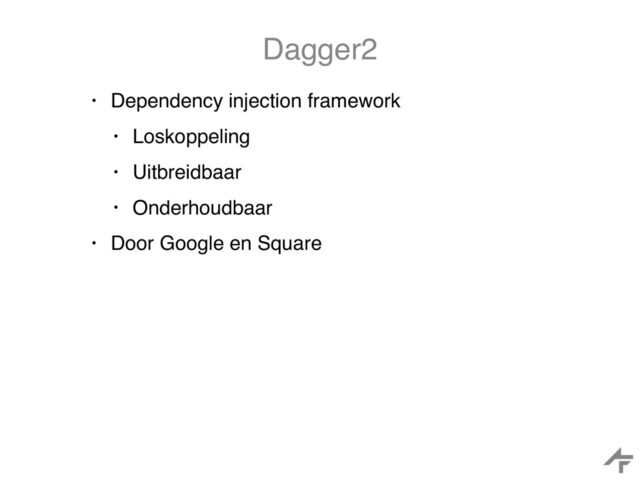 Dagger2
• Dependency injection framework
• Loskoppeling
• Uitbreidbaar
• Onderhoudbaar
• Door Google en Square

