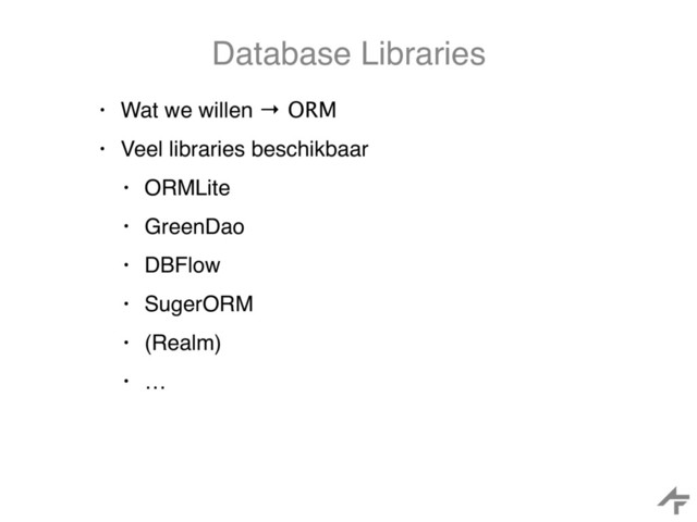 Database Libraries
• Wat we willen → ORM
• Veel libraries beschikbaar
• ORMLite
• GreenDao
• DBFlow
• SugerORM
• (Realm)
• …
