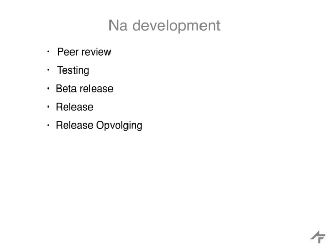 Na development
• Peer review
• Testing
• Beta release
• Release
• Release Opvolging
