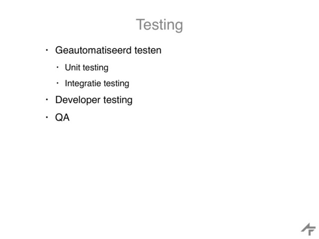 Testing
• Geautomatiseerd testen
• Unit testing
• Integratie testing
• Developer testing
• QA
