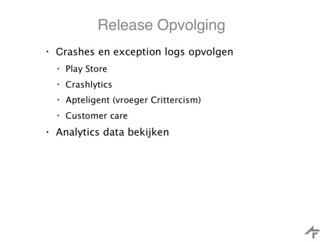 Release Opvolging
• Crashes en exception logs opvolgen
• Play Store
• Crashlytics
• Apteligent (vroeger Crittercism)
• Customer care
• Analytics data bekijken
