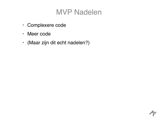 MVP Nadelen
• Complexere code
• Meer code
• (Maar zijn dit echt nadelen?)
