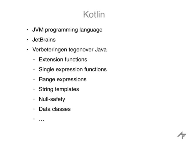 Kotlin
• JVM programming language
• JetBrains
• Verbeteringen tegenover Java
• Extension functions
• Single expression functions
• Range expressions
• String templates
• Null-safety
• Data classes
• …
