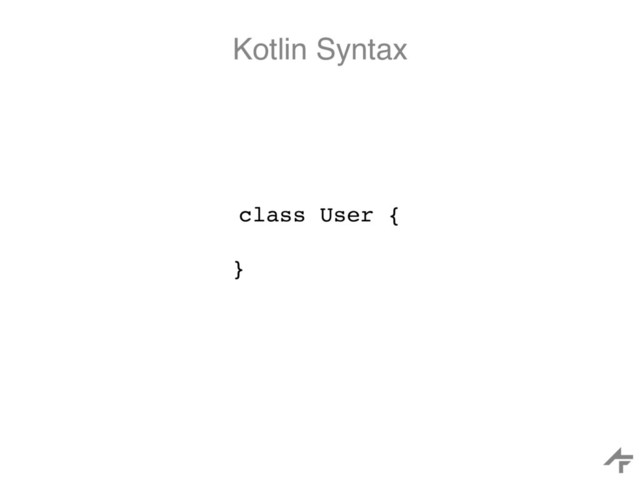 Kotlin Syntax
class User {
}
