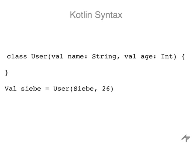 Kotlin Syntax
class User(val name: String, val age: Int) {
}
Val siebe = User(Siebe, 26)
