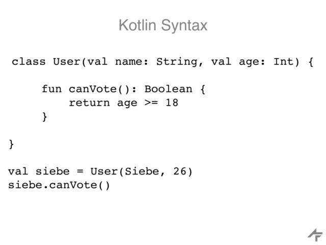 Kotlin Syntax
class User(val name: String, val age: Int) {
fun canVote(): Boolean {
return age >= 18
}
}
val siebe = User(Siebe, 26)
siebe.canVote()
