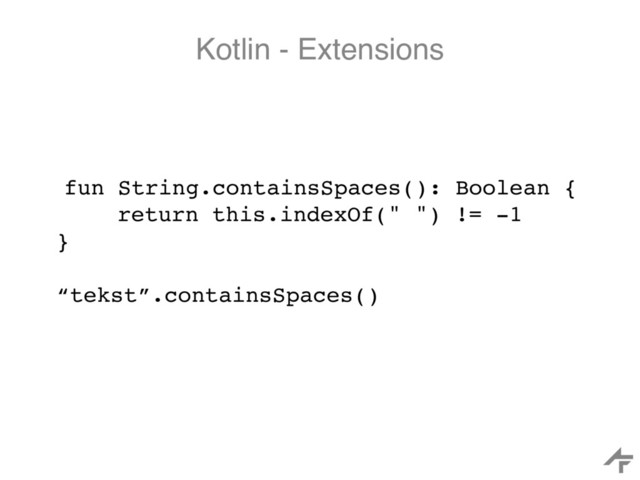 Kotlin - Extensions
fun String.containsSpaces(): Boolean {
return this.indexOf(" ") != -1
}
“tekst”.containsSpaces()
