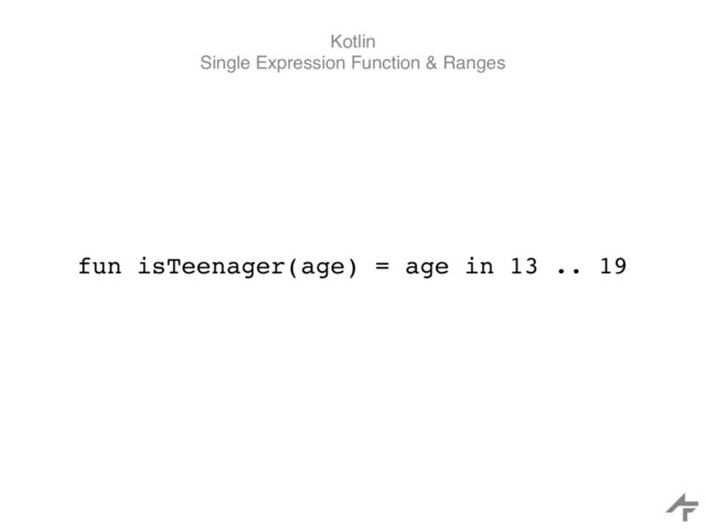 Kotlin
Single Expression Function & Ranges
fun isTeenager(age) = age in 13 .. 19
