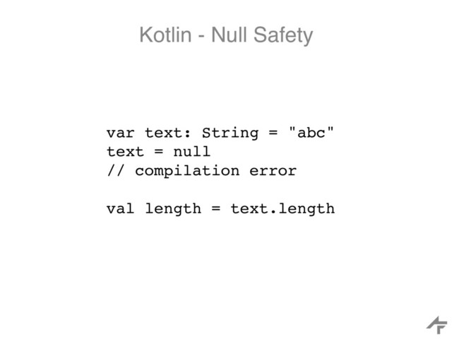 Kotlin - Null Safety
var text: String = "abc"
text = null
// compilation error
val length = text.length
