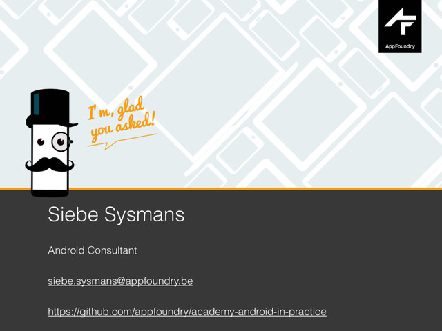 Siebe Sysmans
Android Consultant
siebe.sysmans@appfoundry.be
https://github.com/appfoundry/academy-android-in-practice
