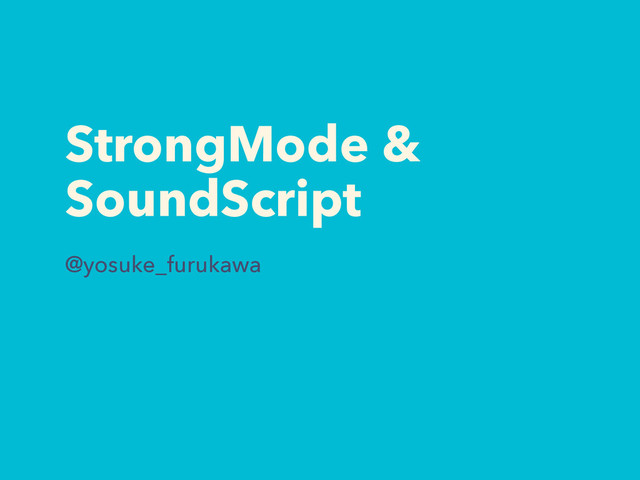 StrongMode &
SoundScript
@yosuke_furukawa
