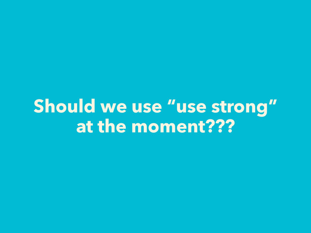 Should we use “use strong”
at the moment???
