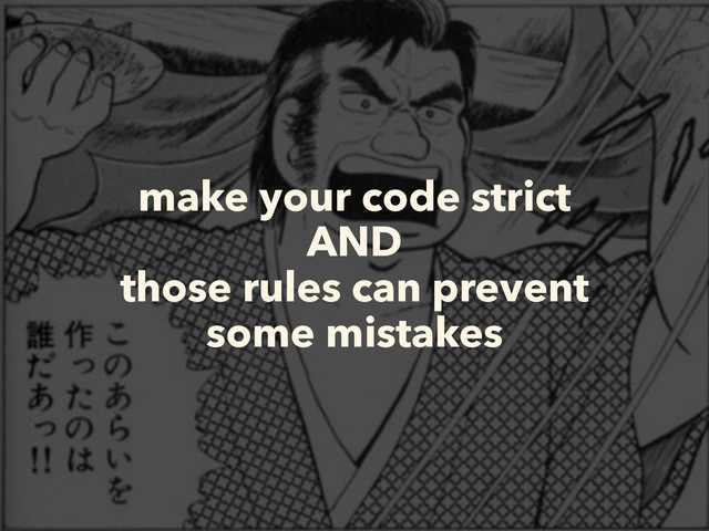 make your code strict
AND
those rules can prevent
some mistakes

