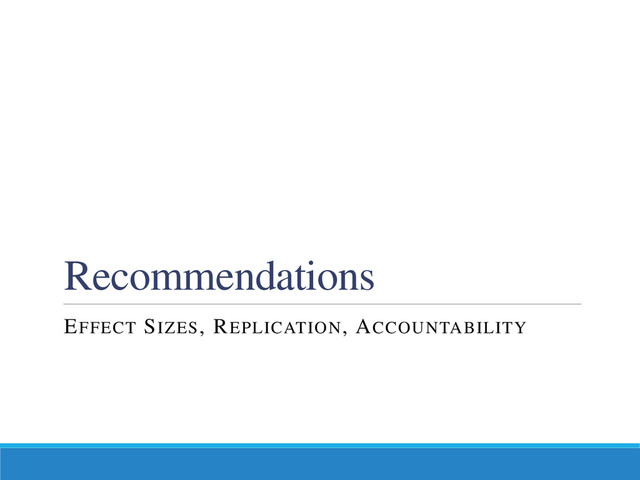 Recommendations
EFFECT SIZES, REPLICATION, ACCOUNTABILITY

