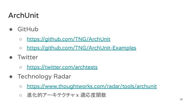 ArchUnit
● GitHub
○ https://github.com/TNG/ArchUnit
○ https://github.com/TNG/ArchUnit-Examples
● Twitter
○ https://twitter.com/archtests
● Technology Radar
○ https://www.thoughtworks.com/radar/tools/archunit
○ 進化的アーキテクチャ x 適応度関数
24
