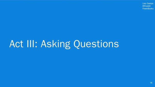 Lisa Seelye
@thedoh
FreshBooks
Act III: Asking Questions
16
