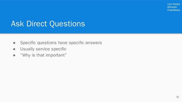 Lisa Seelye
@thedoh
FreshBooks
Ask Direct Questions
● Specific questions have specific answers
● Usually service specific
● “Why is that important”
18
